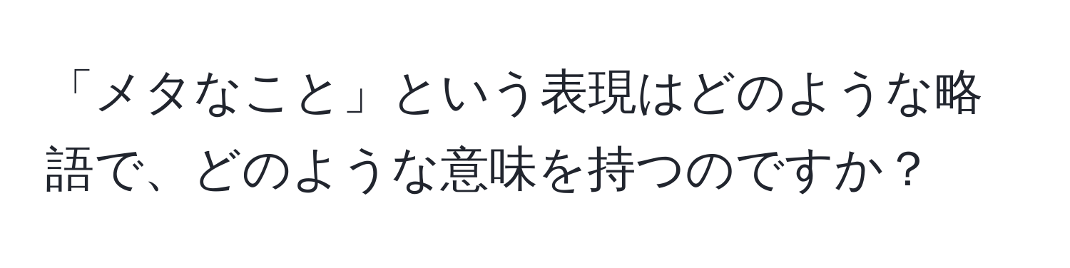 「メタなこと」という表現はどのような略語で、どのような意味を持つのですか？