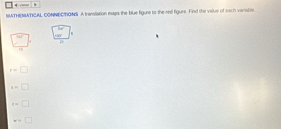 》 Listen
MATHEMATICAL CONNECTIONS A translation maps the blue figure to the red figure. Find the value of each variable.
1147°
100° 8
2t
r=□
s=□
t=□
w=□