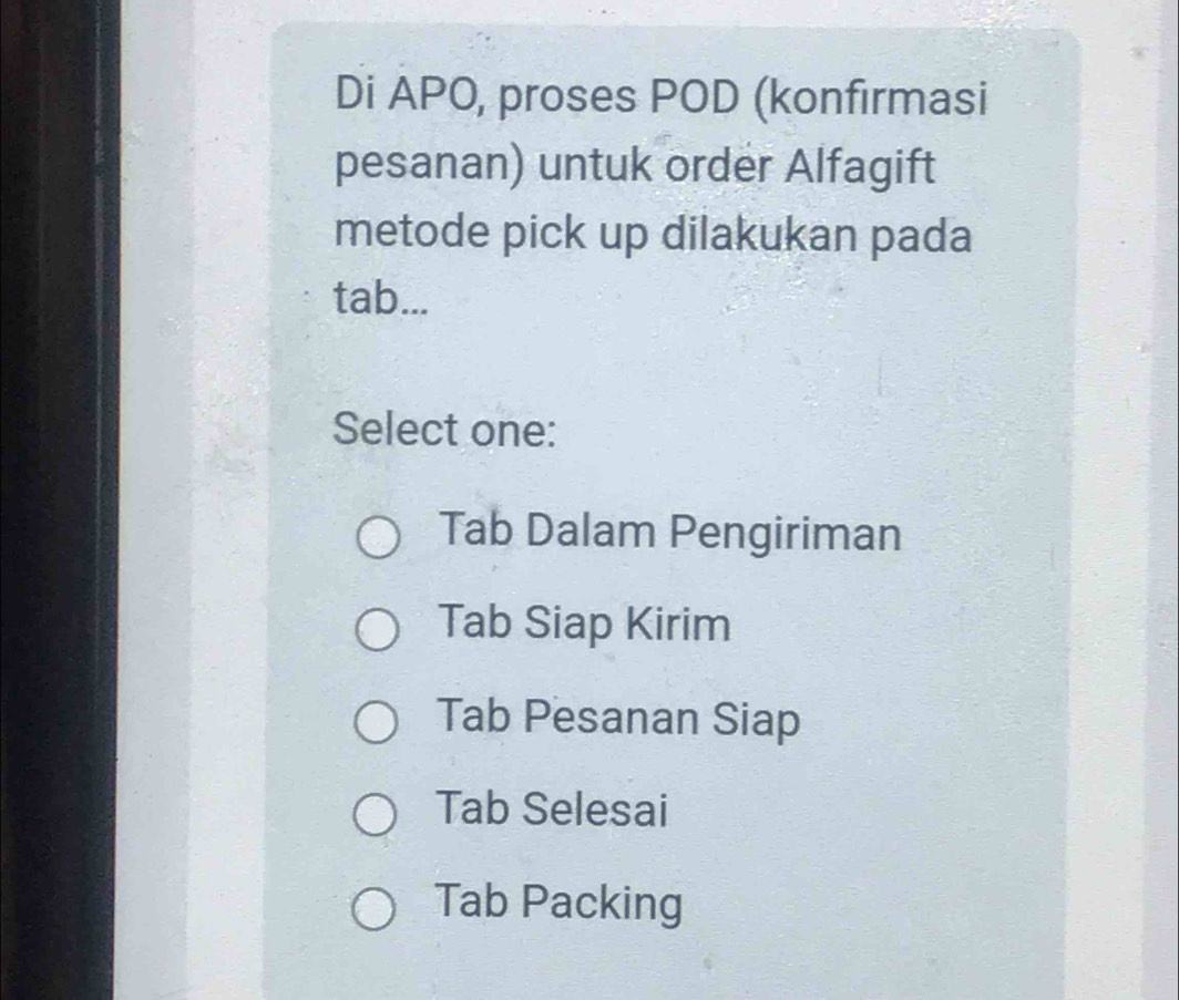 Di APO, proses POD (konfirmasi
pesanan) untuk order Alfagift
metode pick up dilakukan pada
tab...
Select one:
Tab Dalam Pengiriman
Tab Siap Kirim
Tab Pesanan Siap
Tab Selesai
Tab Packing