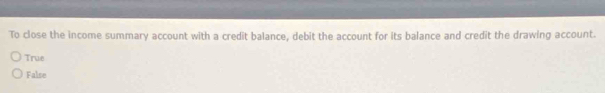 To close the income summary account with a credit balance, debit the account for its balance and credit the drawing account.
True
False