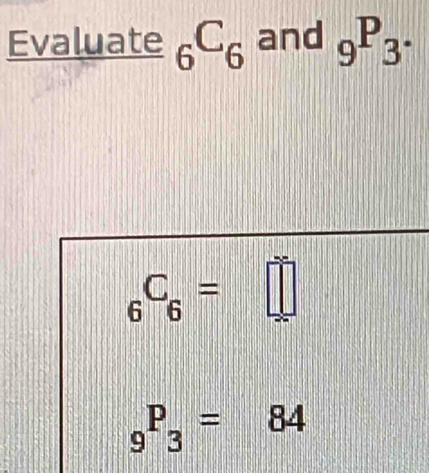 Evaluate _6C_6 and _9P_3^.
_6C_6=□
_9P_3=84