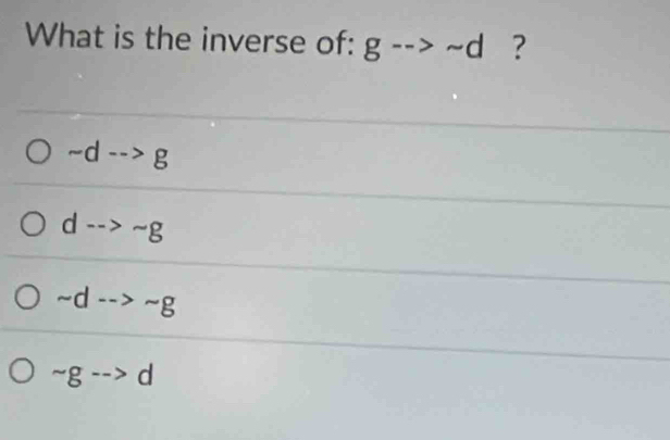 What is the inverse of: g-->sim d ?
~d --> g
d -- sim g
sim d-->sim g
sim g--> d