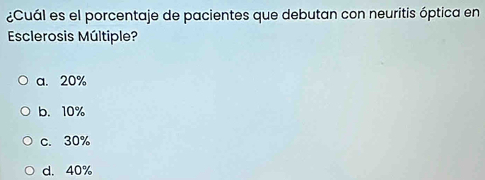 ¿Cuál es el porcentaje de pacientes que debutan con neuritis óptica en
Esclerosis Múltiple?
a. 20%
b. 10%
c. 30%
d. 40%