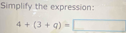 Simplify the expression:
4+(3+q)=□