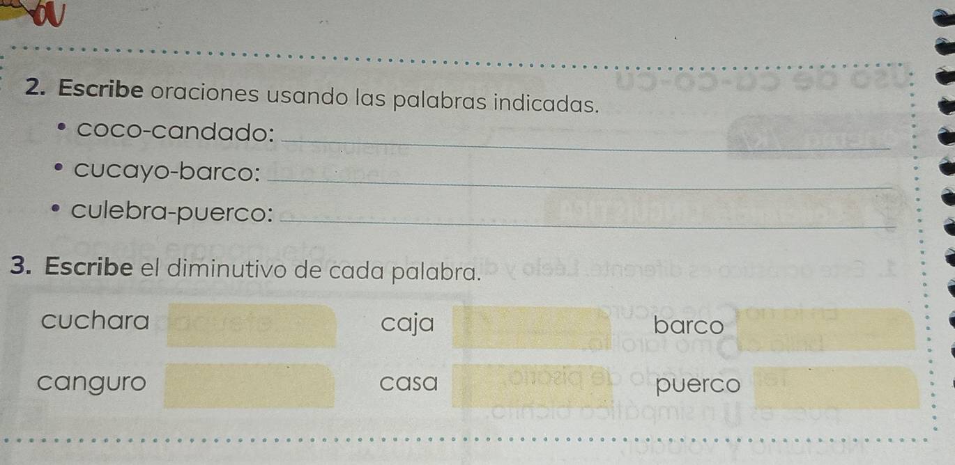 Escribe oraciones usando las palabras indicadas.
coco-candado:
_
cucayo-barco:_
culebra-puerco:_
3. Escribe el diminutivo de cada palabra.
cuchara caja barco
canguro casa puerco