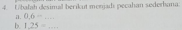 Ubalah desimal berikut menjadi pecahan sederhana: 
a. 0,6=... 
b. 1,25=...