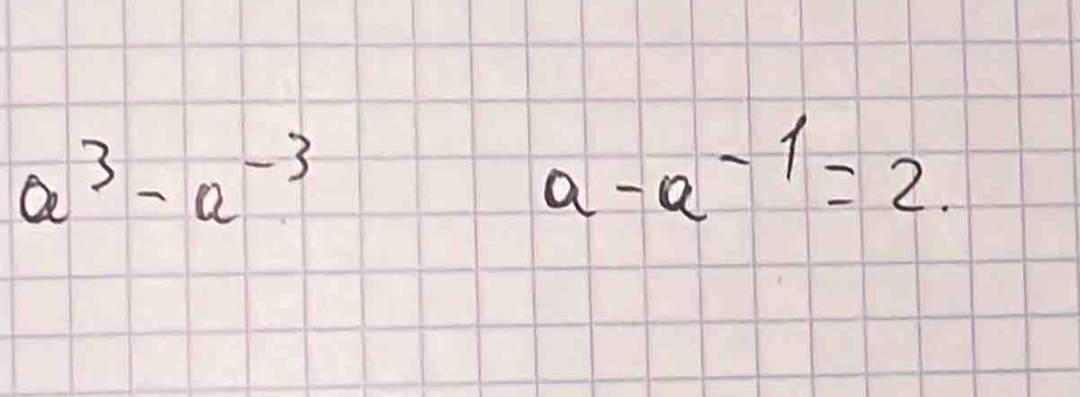 a^3-a^(-3)
a-a^(-1)=2.