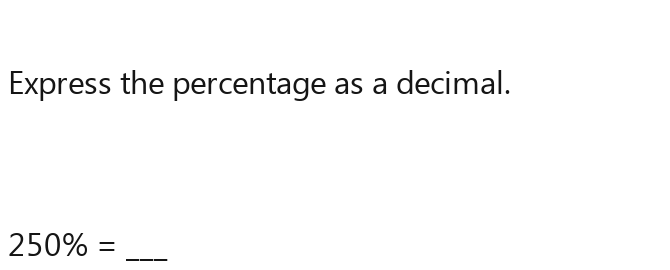 Express the percentage as a decimal.
250% = _