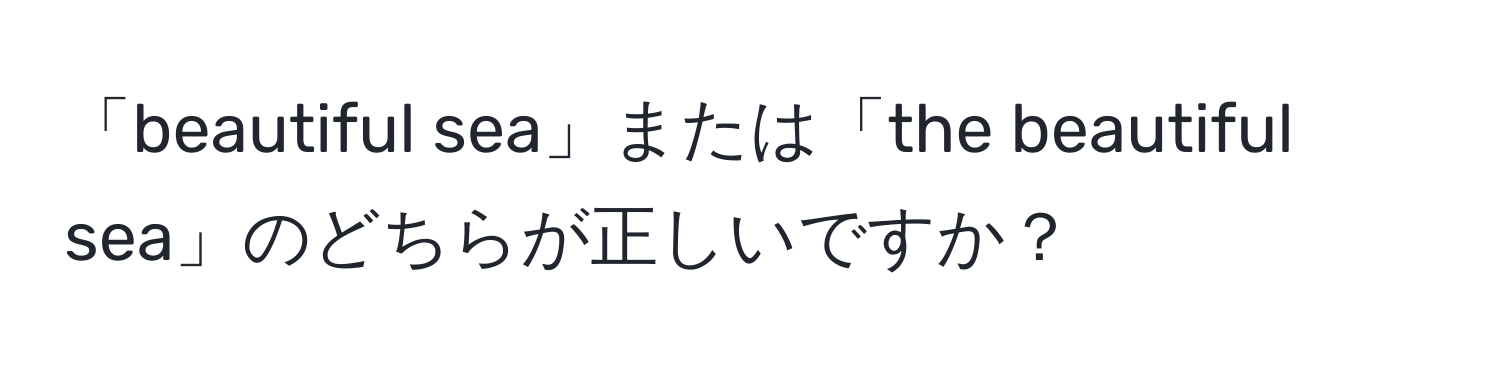 「beautiful sea」または「the beautiful sea」のどちらが正しいですか？