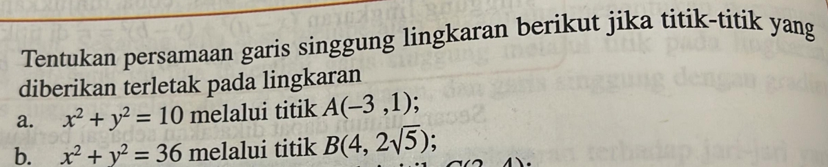 Tentukan persamaan garis singgung lingkaran berikut jika titik-titik yang 
diberikan terletak pada lingkaran 
a. x^2+y^2=10 melalui titik A(-3,1)
b. x^2+y^2=36 melalui titik B(4,2sqrt(5)) :