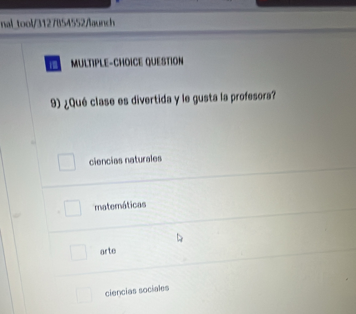 nal_tool/3127854552/launch
MULTIPLE-CHOICE QUESTION
9) ¿Qué clase es divertida y le gusta la profesora?
ciencias naturales
matemáticas
arte
ciencias sociales