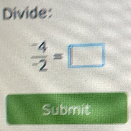 Divide:
 (-4)/-2 =□
Submit