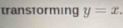 transtorming y=x.