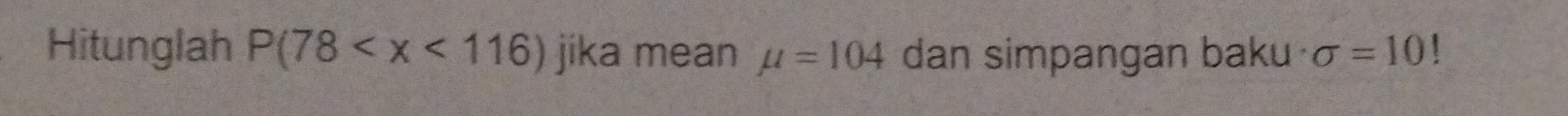 Hitunglah P(78 jika mean mu =104 dan simpangan baku sigma =10