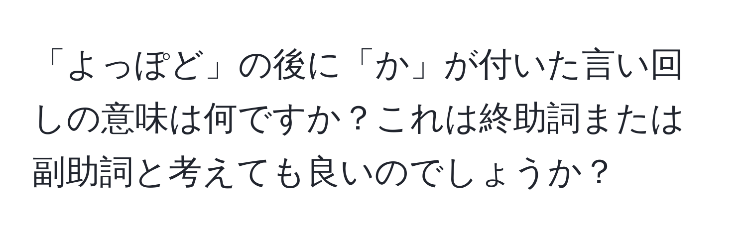 「よっぽど」の後に「か」が付いた言い回しの意味は何ですか？これは終助詞または副助詞と考えても良いのでしょうか？