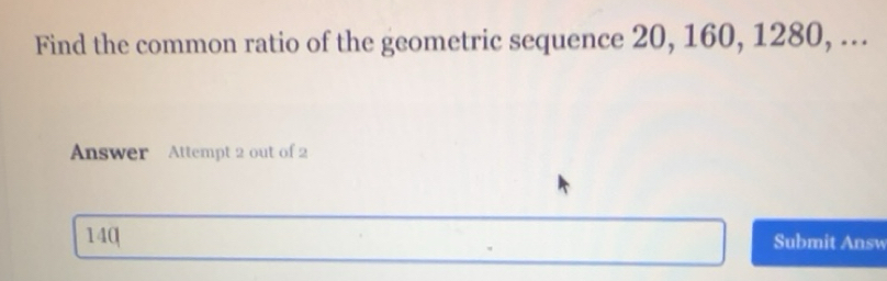 Solved: Find the common ratio of the geometric sequence 20, 160, 1280 ...