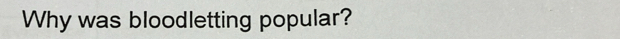 Why was bloodletting popular?