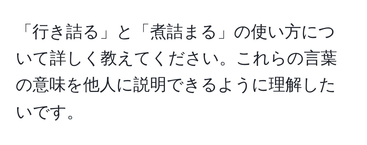 「行き詰る」と「煮詰まる」の使い方について詳しく教えてください。これらの言葉の意味を他人に説明できるように理解したいです。