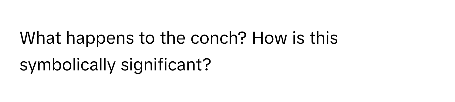 What happens to the conch? How is this symbolically significant?