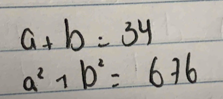 a+b=34
a^2+b^2=676