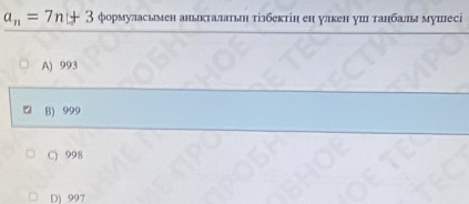 a_n=7n+3 формуласьмен анькталатьн тізбектін ен улкен уш танбальл мушесі
A) 993
B) 999
C) 998
D) 997