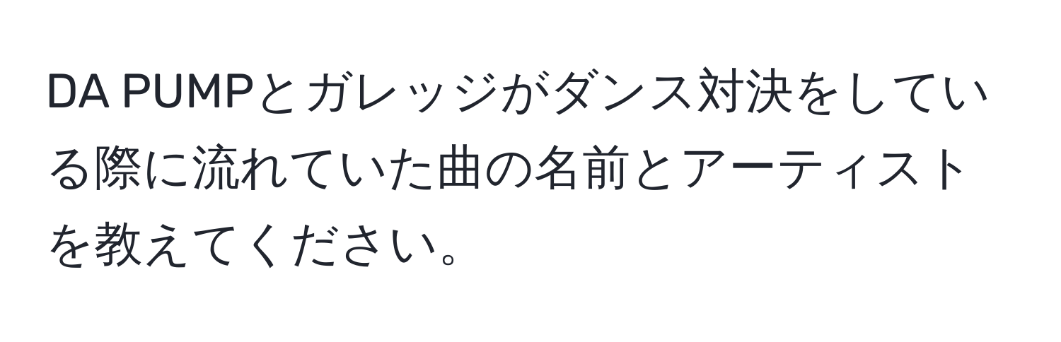 DA PUMPとガレッジがダンス対決をしている際に流れていた曲の名前とアーティストを教えてください。