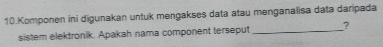 Komponen ini digunakan untuk mengakses data atau menganalisa data daripada 
sistem elektronik. Apakah nama component terseput_ 
?