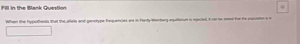 Fill in the Blank Question 
When the hypothesis that the allele and genotype frequencies are in Hardy-Weinberg equillibrium is rejected, it can be stated that the population is in