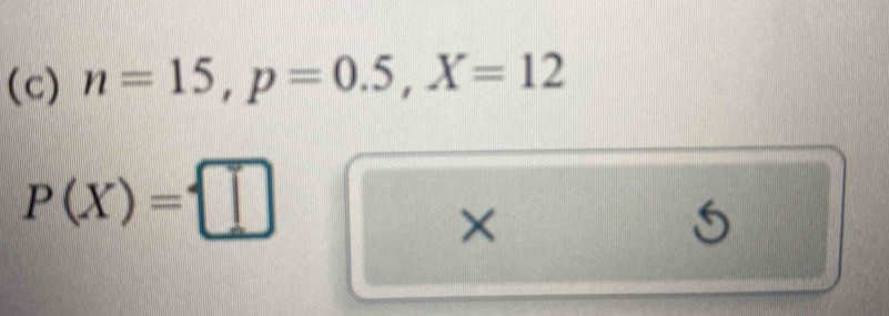 n=15, p=0.5, X=12
P(X)= □
×