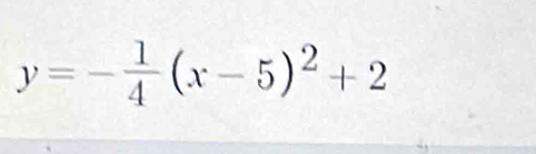 y=- 1/4 (x-5)^2+2