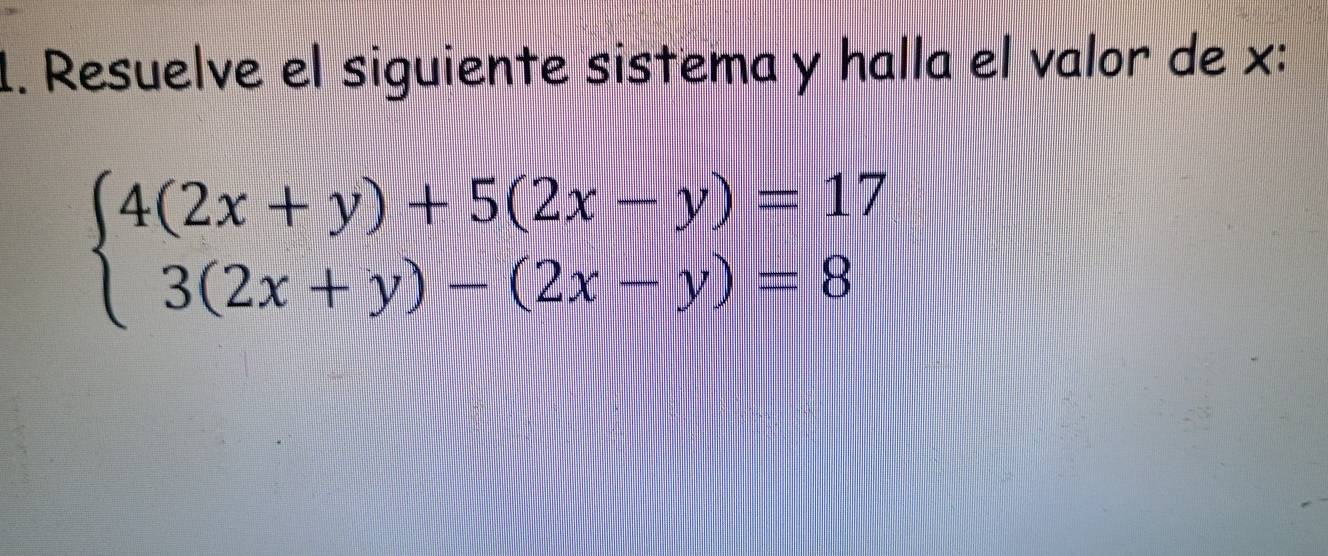 Resuelve el siguiente sistema y halla el valor de x :
beginarrayl 4(2x+y)+5(2x-y)=17 3(2x+y)-(2x-y)=8endarray.