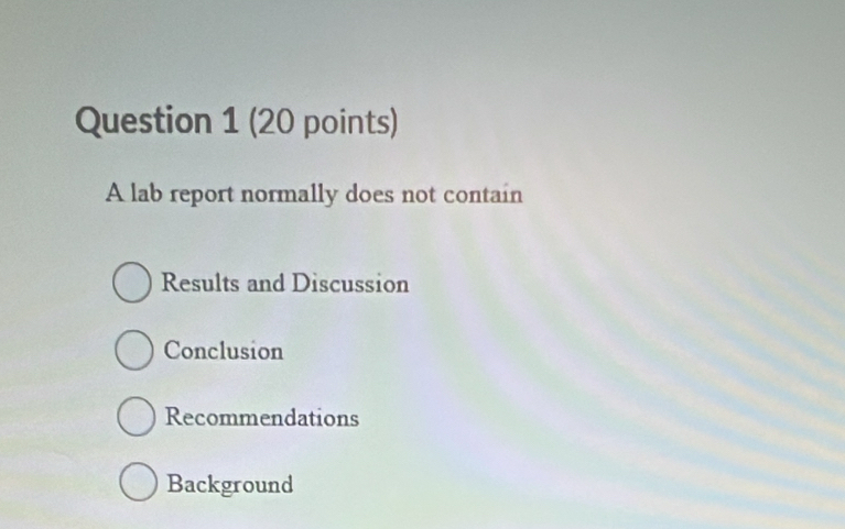 A lab report normally does not contain 
Results and Discussion 
Conclusion 
Recommendations 
Background