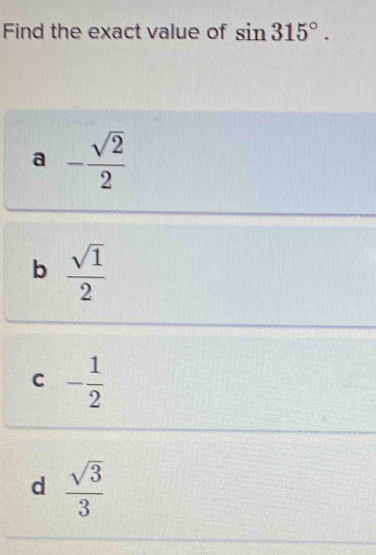 Find the exact value of sin 315°.
a - sqrt(2)/2 
b  sqrt(1)/2 
C - 1/2 
d  sqrt(3)/3 