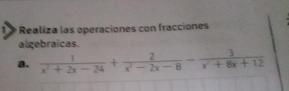 Realiza las operaciones con fracciones 
algebraicas. 
a.  1/x^2+2x-24 + 2/x^2-2x-8 - 3/x^2+8x+12 