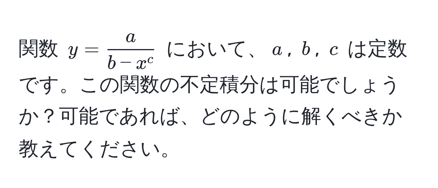 関数 $y = fracab - x^c$ において、$a$, $b$, $c$ は定数です。この関数の不定積分は可能でしょうか？可能であれば、どのように解くべきか教えてください。