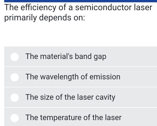 The efficiency of a semiconductor laser
primarily depends on:
The material's band gap
The wavelength of emission
The size of the laser cavity
The temperature of the laser