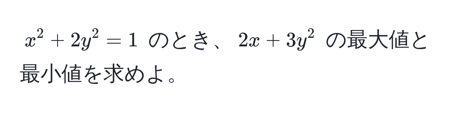 $x^2 + 2y^2 = 1$ のとき、$2x + 3y^2$ の最大値と最小値を求めよ。