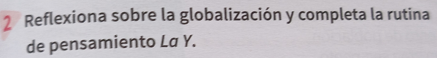 Reflexiona sobre la globalización y completa la rutina 
de pensamiento La Y.