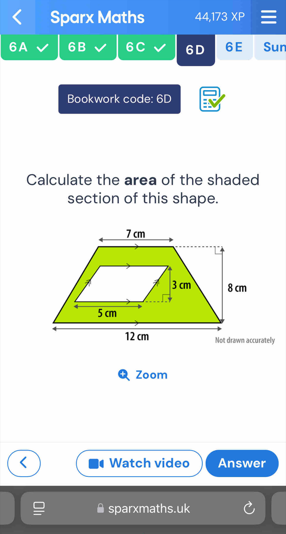 Sparx Maths 44,173XP 
6B 
6A Sun 
6 
6D 6E 
Bookwork code: 6D 
Calculate the area of the shaded 
section of this shape. 
Zoom 
Watch video Answer 
sparxmaths.uk