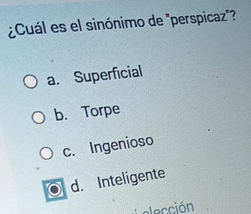 ¿Cuál es el sinónimo de "perspicaz"?
a. Superficial
b. Torpe
c. Ingenioso
d. Inteligente