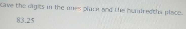 Give the digits in the ones place and the hundredths place.
83.25