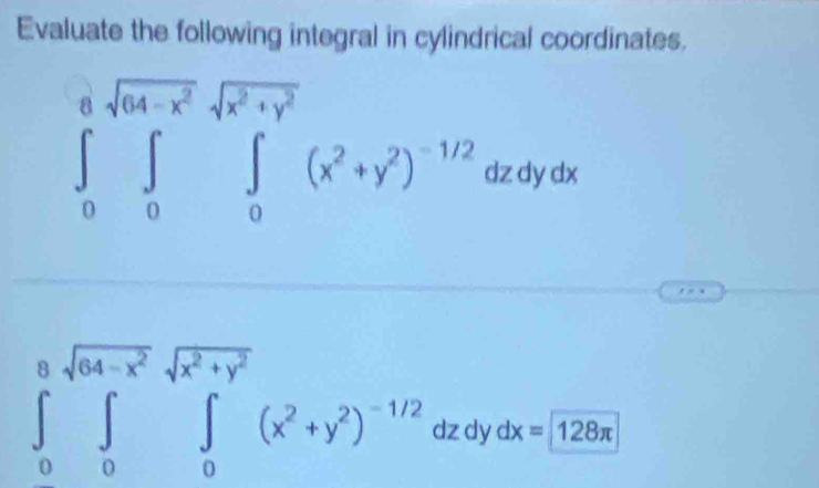 Evaluate the following integral in cylindrical coordinates.
∈tlimits _0^(0sqrt(64-x^2))sqrt(x^2+y^2)(∈tlimits _0)^a∈tlimits _0^((a^2)(x^2)+y^2)^-1/2dzdydx
∈tlimits _0^(0sqrt(64-x^2))sqrt(x^2+y^2)(x^2+y^2)^-1/2 dz dy dx=128π