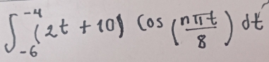 ∈t _(-6)^(-4)(2t+10)cos ( nπ t/8 )dt