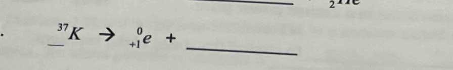 2 
_^(37)K beginarrayr 0 +1endarray e+ _