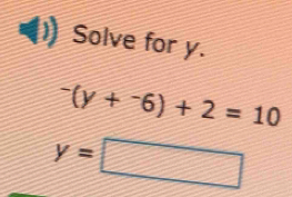 Solve for y.
^-(y+^-6)+2=10
y=□