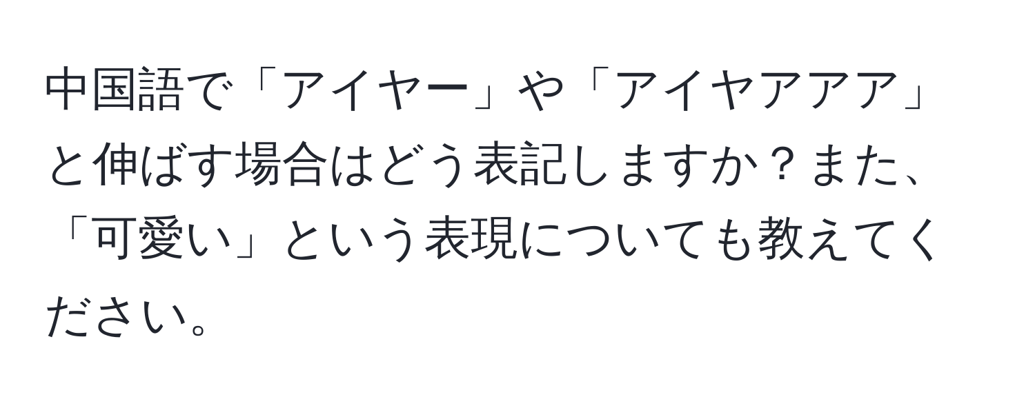 中国語で「アイヤー」や「アイヤアアア」と伸ばす場合はどう表記しますか？また、「可愛い」という表現についても教えてください。