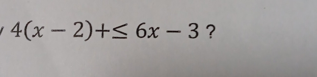 4(x-2)+≤ 6x-3 ?