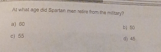 At what age did Spartan men retire from the military?
a) 60 b) 50
c) 55 d) 45