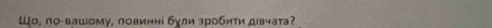 Шо, ло вашому, ловинні були зробити дιвчата?