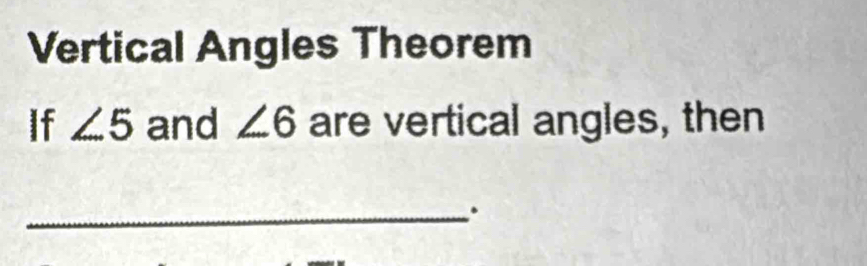 Vertical Angles Theorem 
If ∠ 5 and ∠ 6 are vertical angles, then 
_.